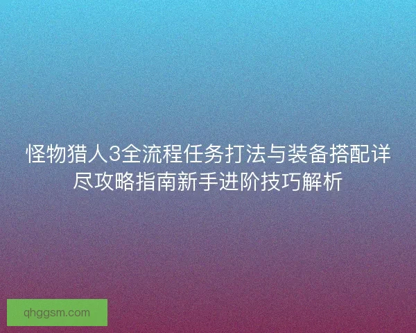 怪物猎人3全流程任务打法与装备搭配详尽攻略指南新手进阶技巧解析