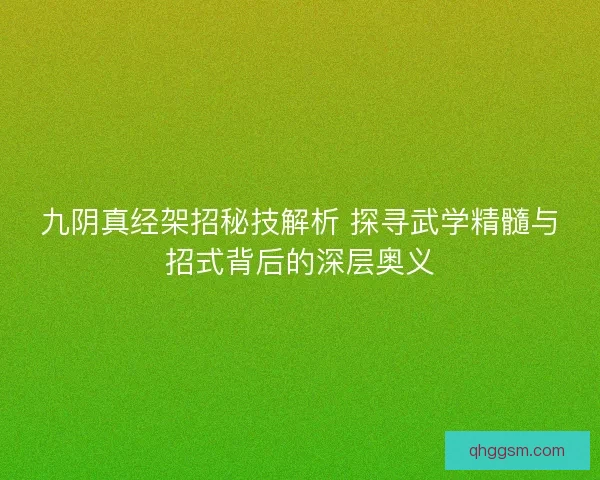 九阴真经架招秘技解析 探寻武学精髓与招式背后的深层奥义