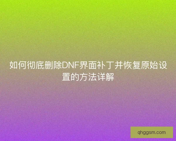 如何彻底删除DNF界面补丁并恢复原始设置的方法详解