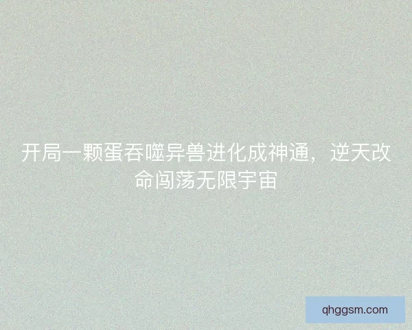 开局一颗蛋吞噬异兽进化成神通，逆天改命闯荡无限宇宙
