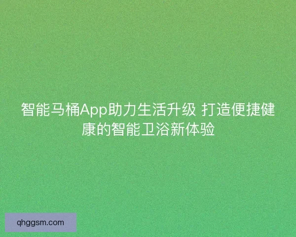 智能马桶App助力生活升级 打造便捷健康的智能卫浴新体验