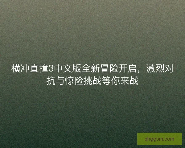 横冲直撞3中文版全新冒险开启，激烈对抗与惊险挑战等你来战