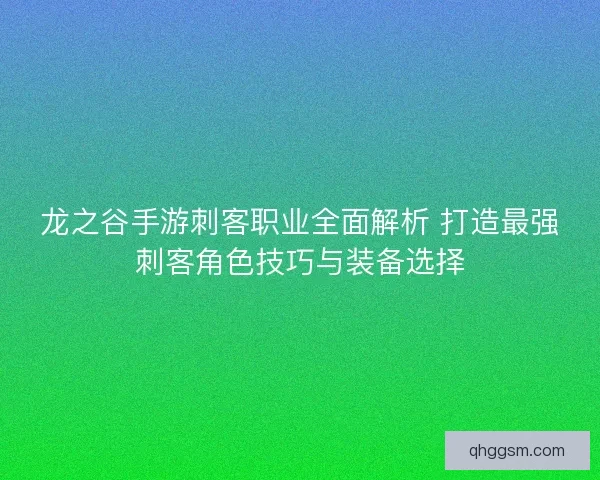 龙之谷手游刺客职业全面解析 打造最强刺客角色技巧与装备选择
