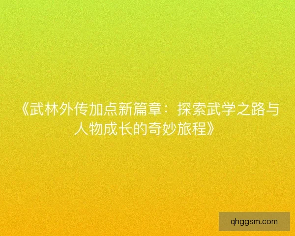 《武林外传加点新篇章：探索武学之路与人物成长的奇妙旅程》