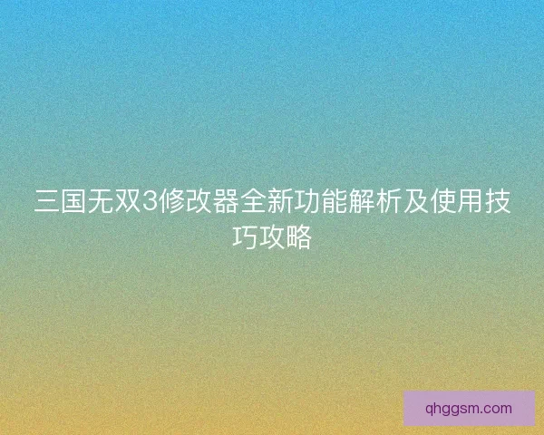 三国无双3修改器全新功能解析及使用技巧攻略