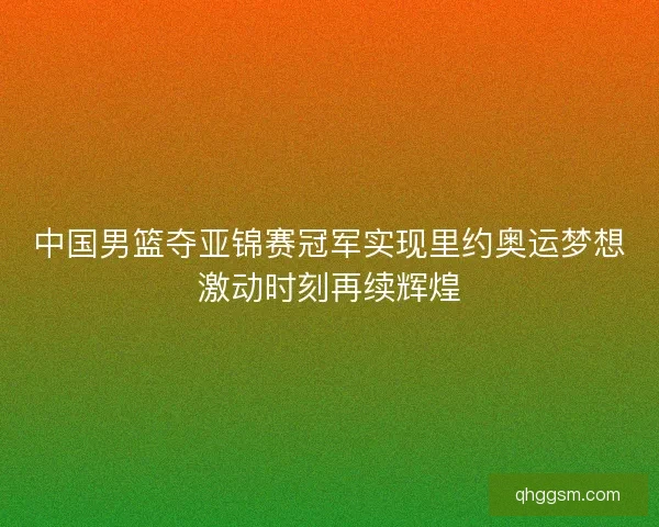 中国男篮夺亚锦赛冠军实现里约奥运梦想激动时刻再续辉煌