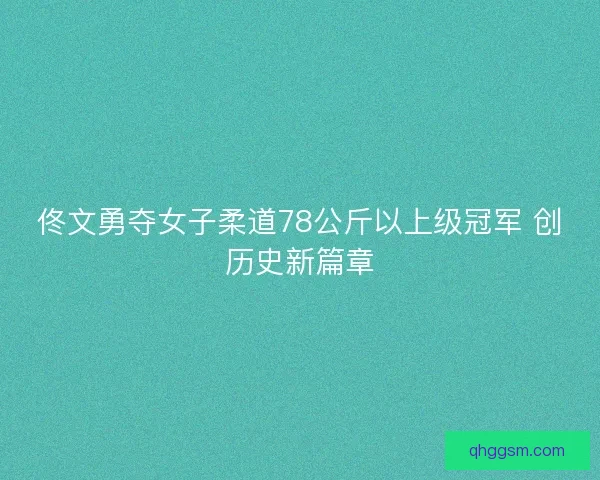佟文勇夺女子柔道78公斤以上级冠军 创历史新篇章 佟文勇夺女子柔道78公斤以上级冠军 创历史新篇章