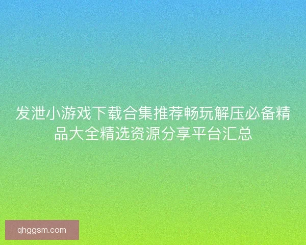 发泄小游戏下载合集推荐畅玩解压必备精品大全精选资源分享平台汇总