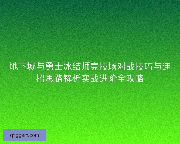 地下城与勇士冰结师竞技场对战技巧与连招思路解析实战进阶全攻略 地下城与勇士冰结师竞技场对战技巧与连招思路解析实战进阶全攻略