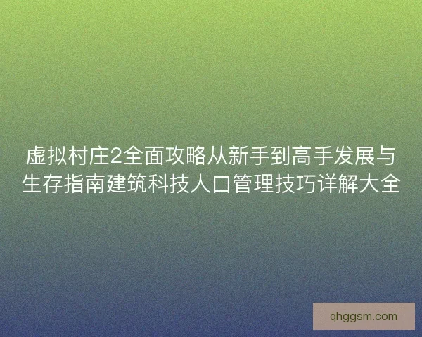 虚拟村庄2全面攻略从新手到高手发展与生存指南建筑科技人口管理技巧详解大全 虚拟村庄2全面攻略从新手到高手发展与生存指南建筑科技人口管理技巧详解大全