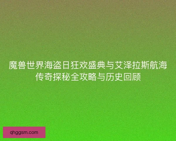魔兽世界海盗日狂欢盛典与艾泽拉斯航海传奇探秘全攻略与历史回顾