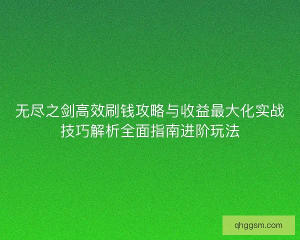 无尽之剑高效刷钱攻略与收益最大化实战技巧解析全面指南进阶玩法