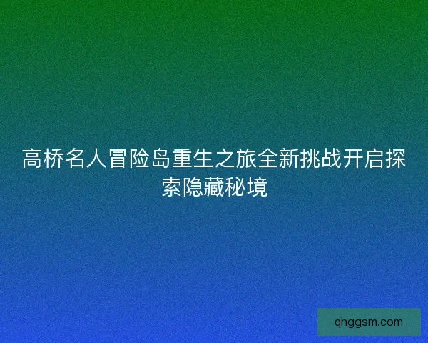 高桥名人冒险岛重生之旅全新挑战开启探索隐藏秘境