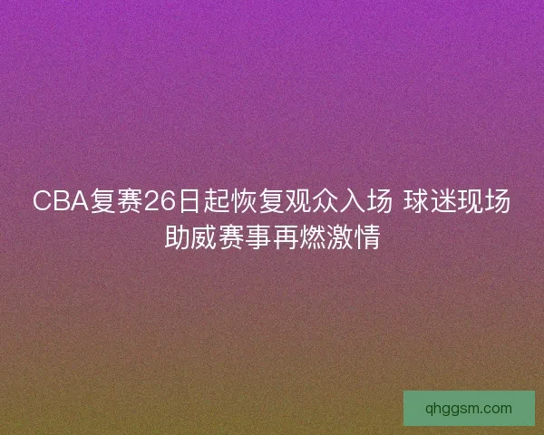 CBA复赛26日起恢复观众入场 球迷现场助威赛事再燃激情