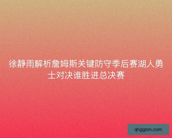徐静雨解析詹姆斯关键防守季后赛湖人勇士对决谁胜进总决赛
