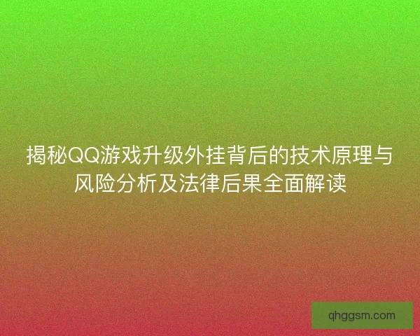 揭秘QQ游戏升级外挂背后的技术原理与风险分析及法律后果全面解读 揭秘QQ游戏升级外挂背后的技术原理与风险分析及法律后果全面解读
