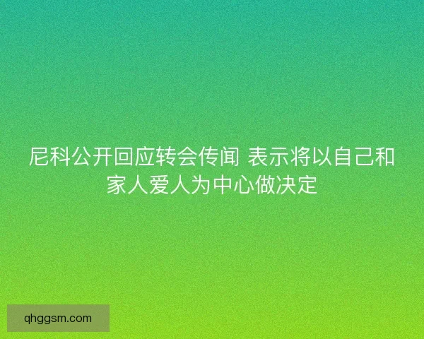 尼科公开回应转会传闻 表示将以自己和家人爱人为中心做决定 尼科公开回应转会传闻 表示将以自己和家人爱人为中心做决定