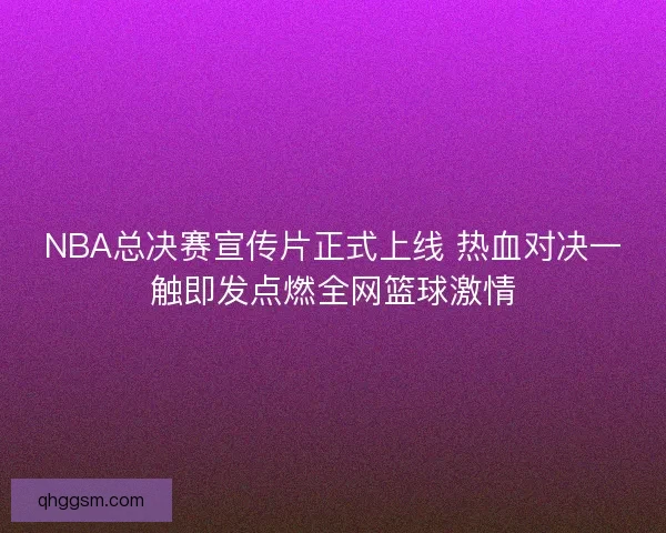 NBA总决赛宣传片正式上线 热血对决一触即发点燃全网篮球激情 NBA总决赛宣传片正式上线 热血对决一触即发点燃全网篮球激情