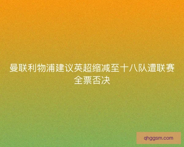 曼联利物浦建议英超缩减至十八队遭联赛全票否决 曼联利物浦建议英超缩减至十八队遭联赛全票否决