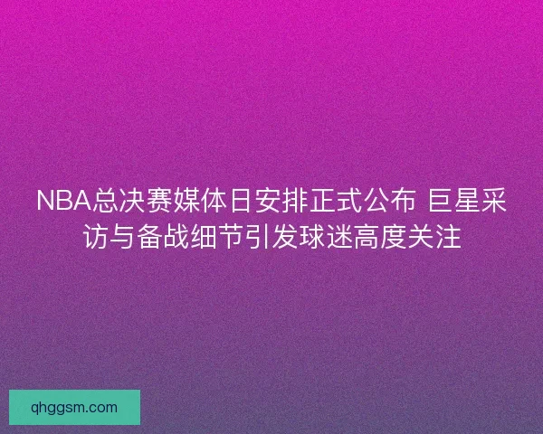 NBA总决赛媒体日安排正式公布 巨星采访与备战细节引发球迷高度关注 NBA总决赛媒体日安排正式公布 巨星采访与备战细节引发球迷高度关注