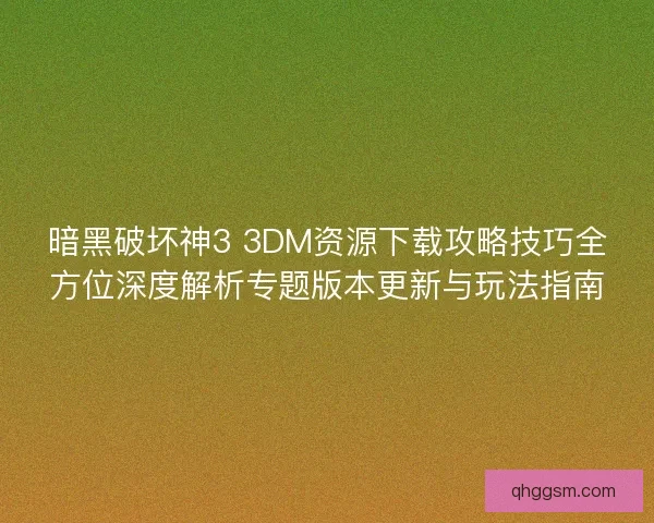 暗黑破坏神3 3DM资源下载攻略技巧全方位深度解析专题版本更新与玩法指南